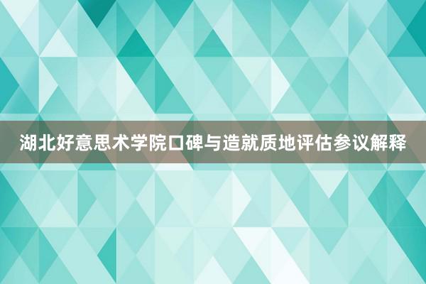 湖北好意思术学院口碑与造就质地评估参议解释